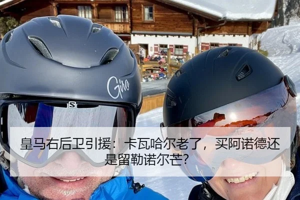 皇马右后卫引援：卡瓦哈尔老了，买阿诺德还是留勒诺尔芒？