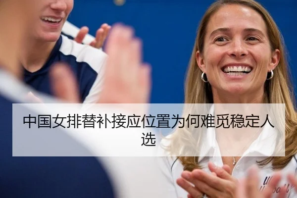 中国女排替补接应位置为何难觅稳定人选